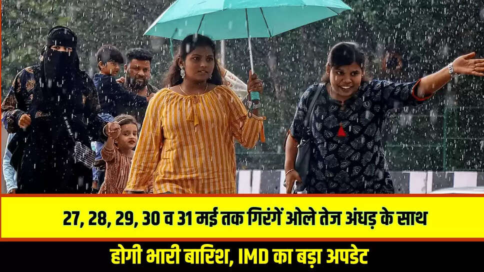 Monsoon 2025 Update: 27, 28, 29, 30 व 31 मई तक गिरंगें ओले तेज अंधड़ के साथ होगी भारी बारिश, सुबह सुबह आया IMD का बड़ा अपडेट