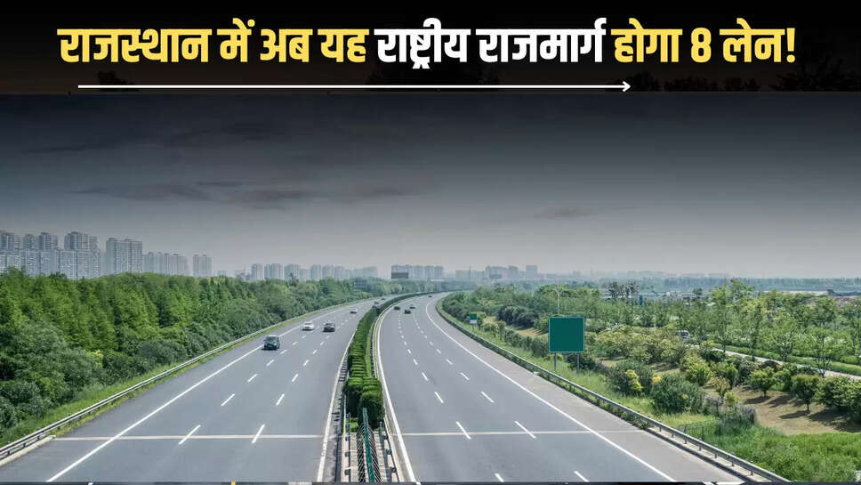 राजस्थान में अब यह राष्ट्रीय राजमार्ग होगा 8 लेन! 