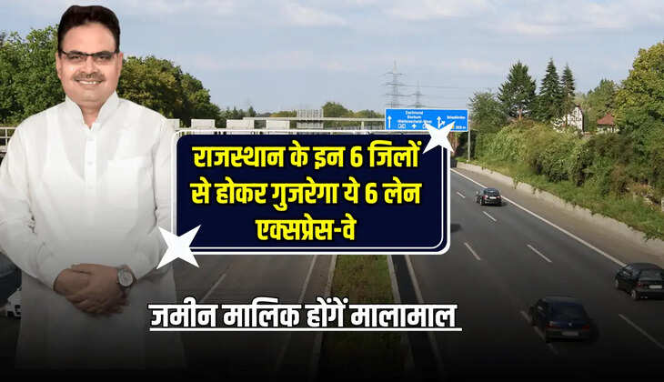 राजस्थान के इन 6 जिलों से होकर गुजरेगा ये 6 लेन एक्सप्रेस-वे, कई राज्यों की कनेक्टिविटी के साथ जमीन मालिक होंगें मालामाल 