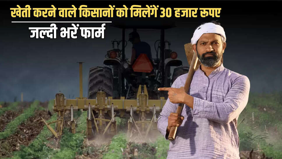 राजस्थान में खेती करने वाले किसानों को मिलेंगें 30 हजार रूपए, जल्दी भरें फार्म 