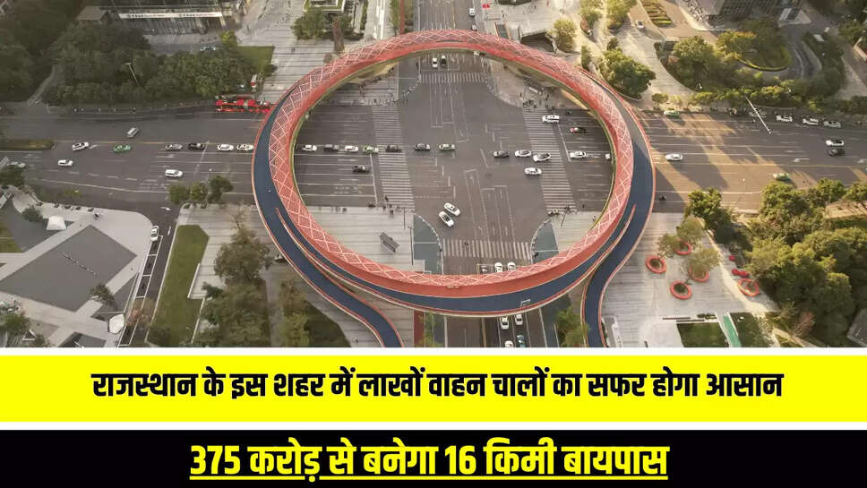 Ring Road : राजस्थान के इस शहर में लाखों वाहन चालों का सफर होगा आसान, 375 करोड़ से बनेगा 16 किमी बायपास