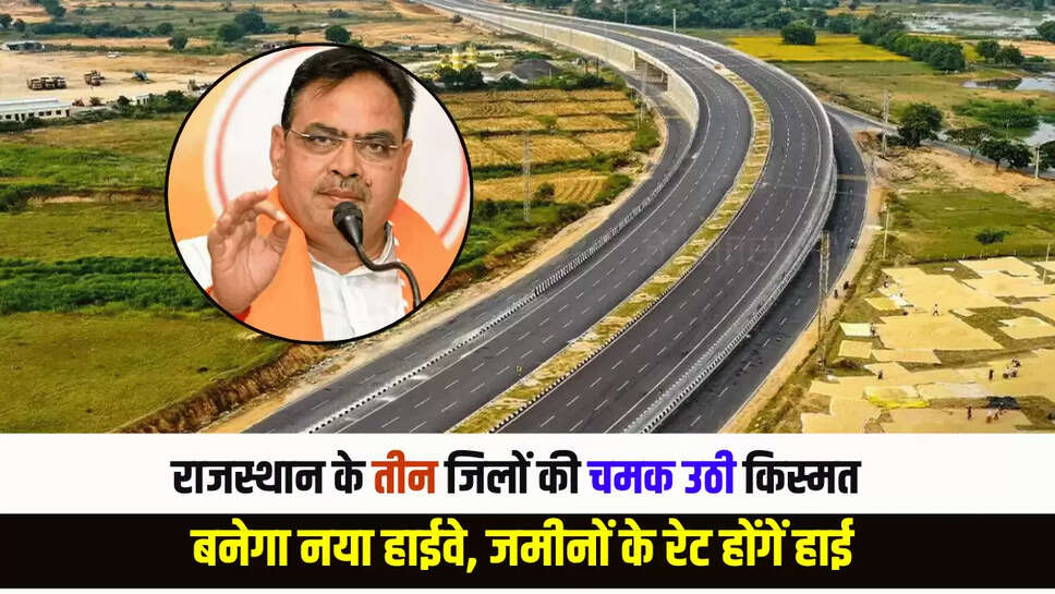 Rajasthan Highway Update: राजस्थान के तीन जिलों की चमक उठी किस्मत, बनेगा नया हाईवे, जमीनों के रेट होंगें हाई 