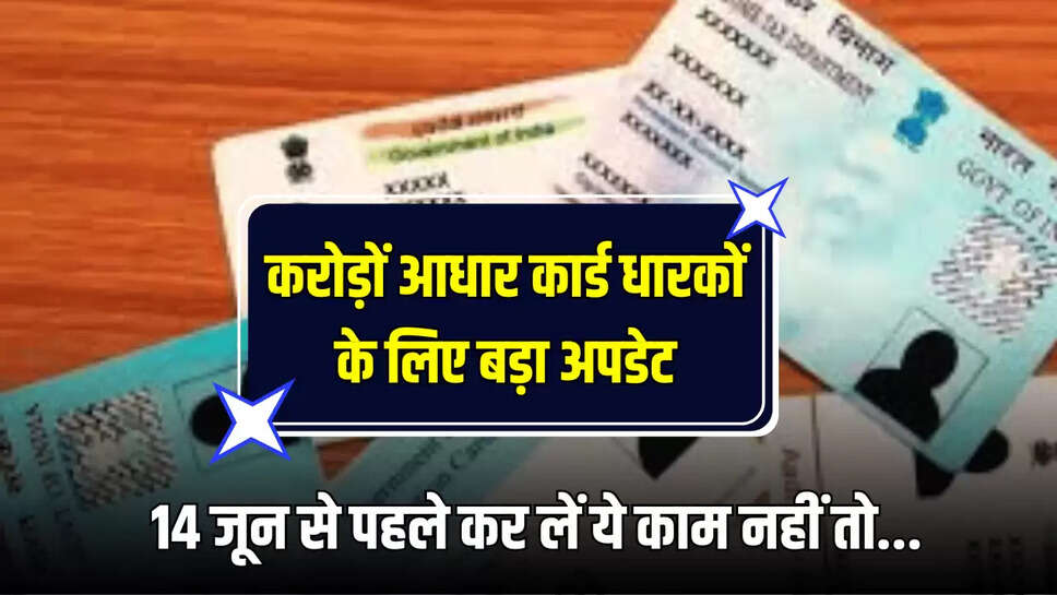 Aadhaar Card Update : करोड़ों आधार कार्ड धारकों के लिए बड़ा अपडेट, 14 जून से पहले कर लें ये काम नहीं तो...