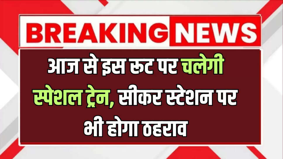 Special train : बीकानेर आज से इस रूट पर चलेगी स्पेशल ट्रेन, सीकर स्टेशन पर भी होगा ठहराव, देखें पूरा शेडूअल 