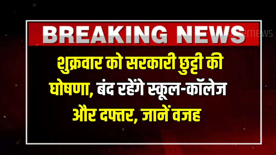  शुक्रवार को सरकारी छुट्टी की घोषणा, बंद रहेंगे स्कूल-कॉलेज और दफ्तर, जानें वजह 