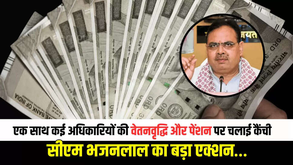 Rajasthan News :राजस्थान में एक साथ कई अधिकारियों की वेतनवृद्धि और पेंशन पर चलाई कैंची, सीएम भजनलाल का बड़ा एक्शन…