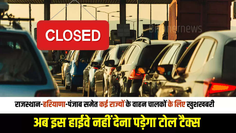 Toll Tax Closed : राजस्थान-हरियाणा-पंजाब समेत कई राज्यों के वाहन चालकों के लिए खुशखबरी, अब इस हाईवे नहीं देना पड़ेगा टोल टैक्स 