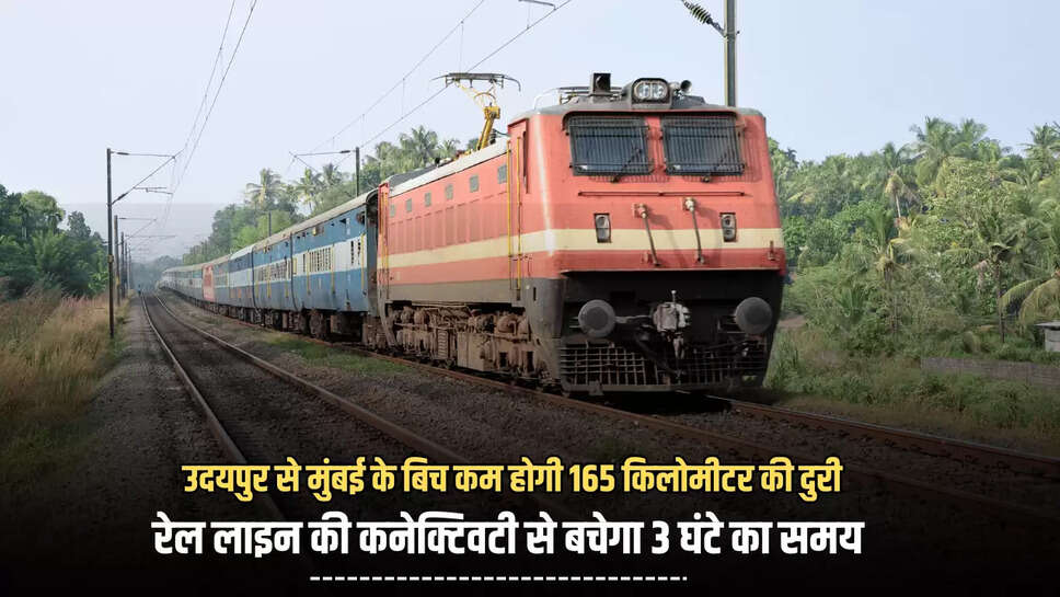 Indian Railways : उदयपुर से मुंबई के बिच कम होगी 165 किलोमीटर की दुरी, नई रेल लाइन की कनेक्टिवटी से बचेगा 3 घंटे का समय 
