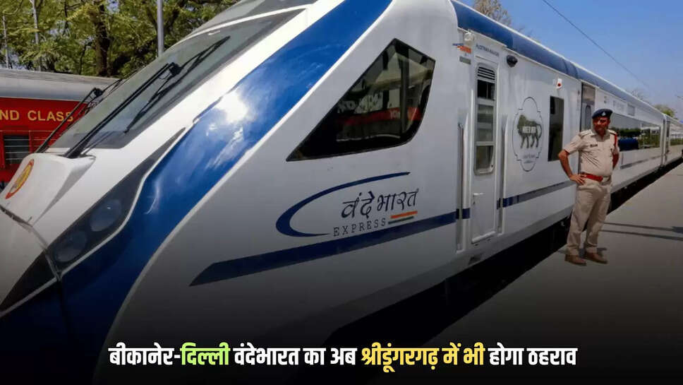 बीकानेर-दिल्ली वंदेभारत रेल का अब श्रीडूंगरगढ़ में भी होगा ठहराव, विरोध के बाद जारी किया नया शेड्यूल जारी किया