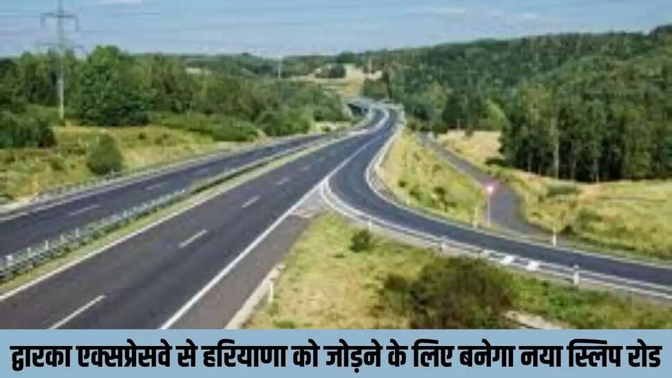 New Slip Road : द्वारका एक्सप्रेसवे से हरियाणा को जोड़ने के लिए बनेगा नया स्लिप रोड