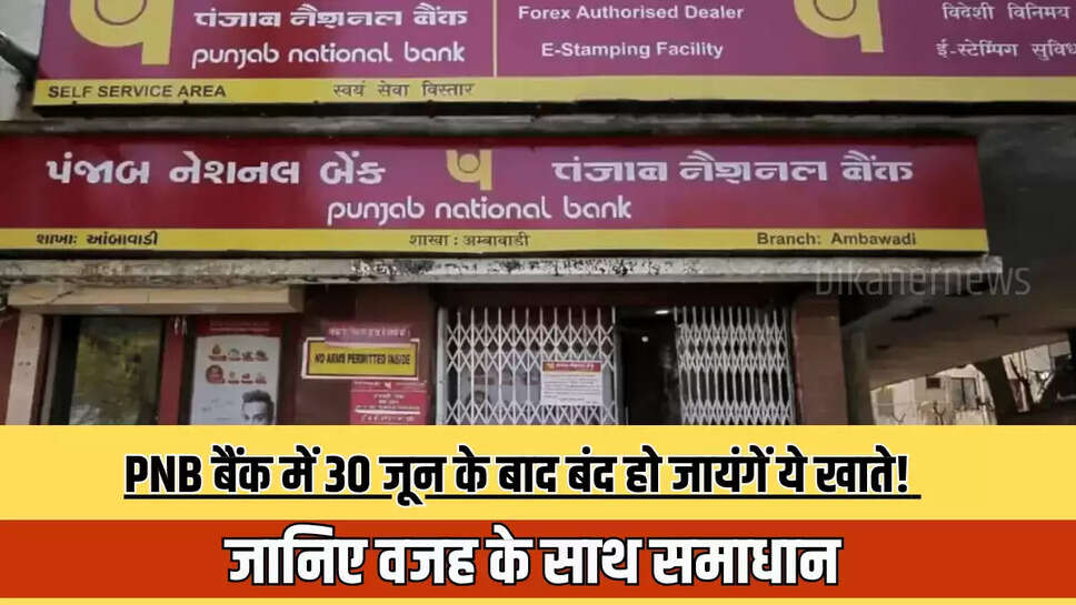 PNB बैंक में 30 जून के बाद बंद हो जायंगें ये खाते! जानिए वजह के साथ समाधान 
