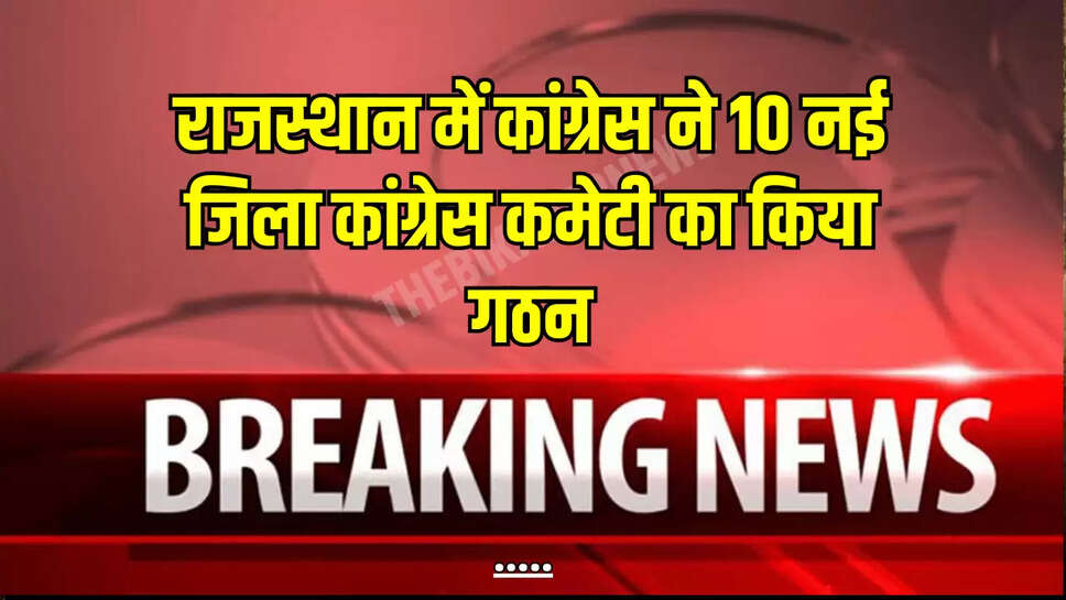राजस्थान में कांग्रेस ने 10 नई जिला कांग्रेस कमेटी का किया गठन