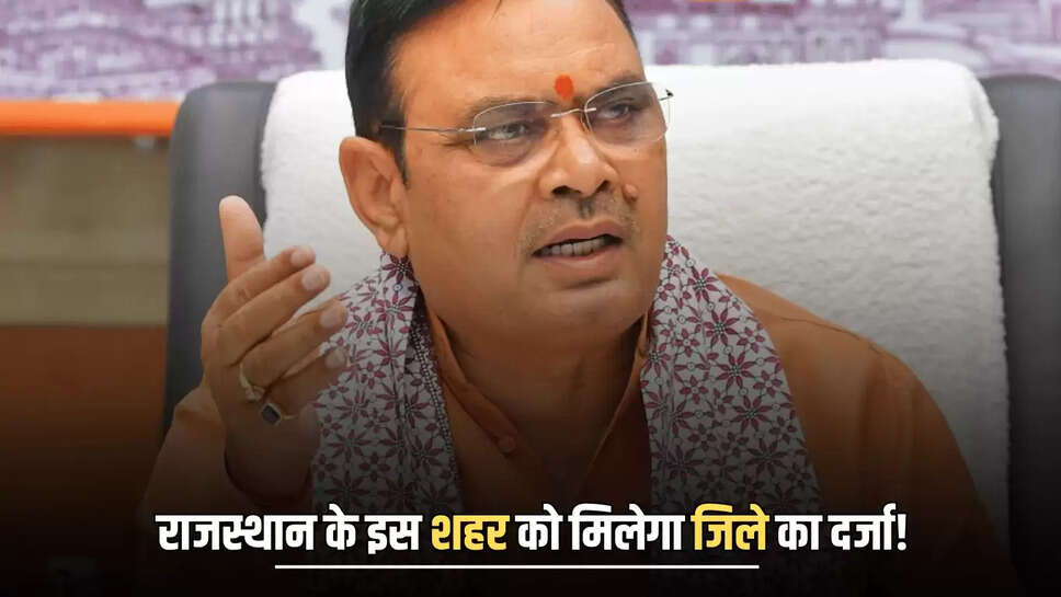  Rajasthan New District : जल्द राजस्थान के इस शहर को मिलेगा जिले का दर्जा! सीएम भजनलाल ने जारी किये ये आदेश 
