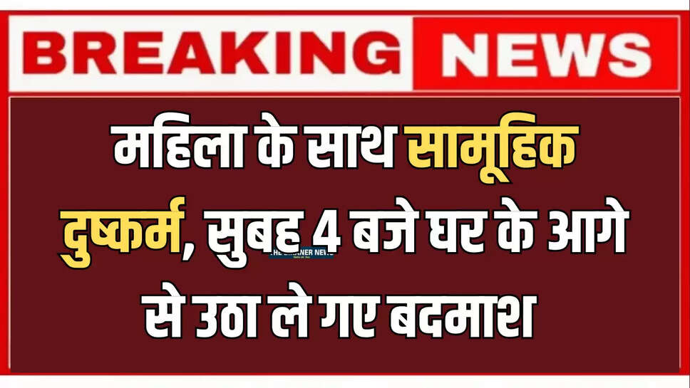 बीकानेर: विवाहित महिला के साथ सामूहिक दुष्कर्म, सुबह 4 बजे घर के आगे से उठाकर दिया वारदात को अंजाम 