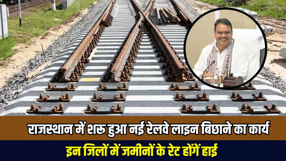 Railway Line : राजस्थान में शरू हुआ नई रेलवे लाइन बिछाने का कार्य, इन जिलों में जमीनों के रेट होंगें हाई 