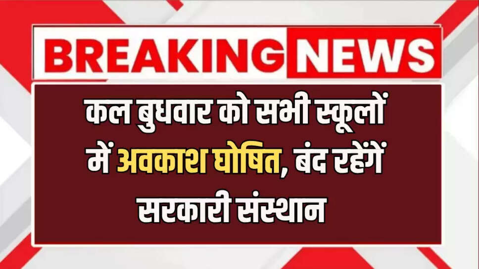 कल बुधवार को सभी स्कूलों में अवकाश घोषित, बंद रहेंगें सरकारी संस्थान 