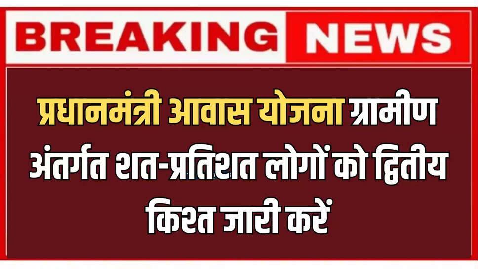 प्रधानमंत्री आवास योजना ग्रामीण अंतर्गत शत-प्रतिशत लोगों को द्वितीय किश्त जारी करें