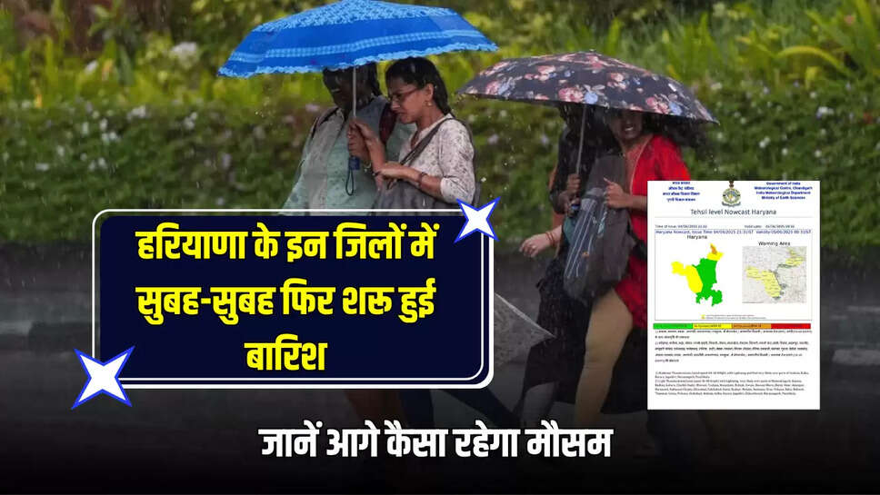 Haryana Weather Update : हरियाणा के इन जिलों में सुबह-सुबह फिर शरू हुई बारिश, जानें आगे कैसा रहेगा मौसम 
