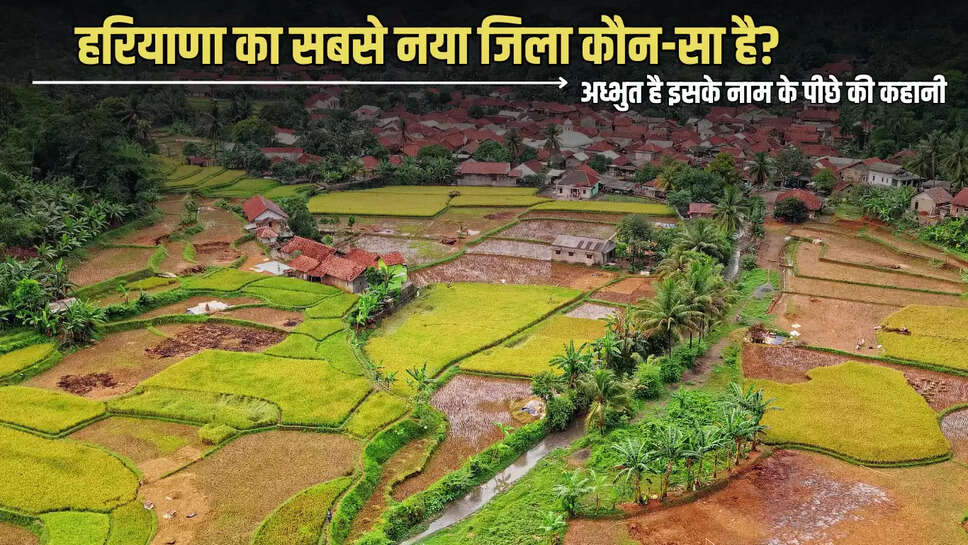 Haryana New Disctrict : हरियाणा का सबसे नया जिला कौन-सा है? अध्भुत है इसके नाम के पीछे की कहानी 