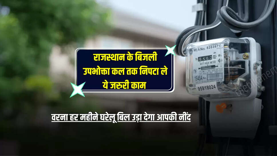 Rajasthan News : राजस्थान के बिजली उपभोक्ता कल तक निपटा ले ये जरुरी काम, वरना हर महीने घरेलू बिल उड़ा देगा आपकी नींद 