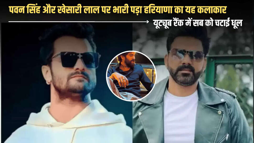 Bhojpuri स्टार पवन सिंह और खेसारी लाल पर भारी पड़ा हरियाणा का यह कलाकार,  यूट्यूब रैंक में सब को चटाई धूल