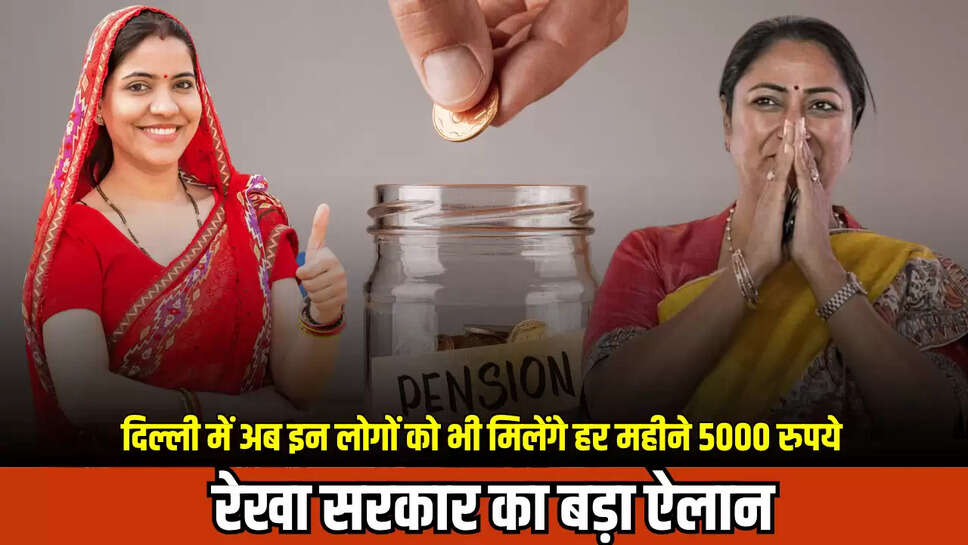 दिल्ली में अब इन लोगों को भी मिलेंगे हर महीने 5000 रुपये, रेखा सरकार का बड़ा ऐलान