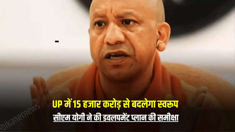 UP के इस जिले की अचानक चमक उठी किस्मत, 15 हजार करोड़ से बदलेगा स्वरूप, सीएम योगी ने की डवलपमेंट प्लान की समीक्षा