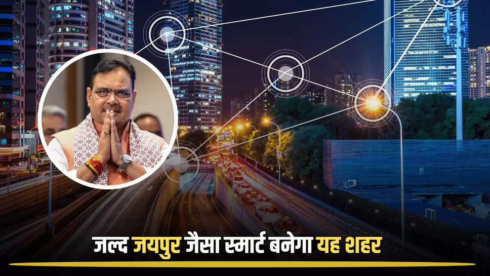 Rajasthan Smart City: जल्द जयपुर जैसा स्मार्ट बनेगा यह शहर, लोगों को मिलेगी ये आधुनिक सुविधाएँ