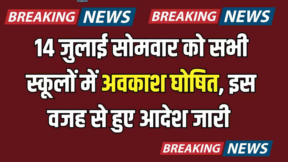 14 जुलाई सोमवार को सभी स्कूलों में अवकाश घोषित, इस वजह से हुए आदेश जारी 