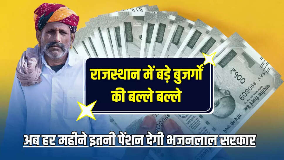 Rajasthan Pension Scheme : राजस्थान में बड़े बुजर्गों की बल्ले बल्ले, अब हर महीने इतनी पेंशन देगी भजनलाल सरकार