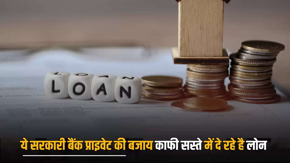 Loan : ये सरकारी बैंक प्राइवेट की बजाय डेढ़ गुना अधिक सस्ते में दे रहे है लोन, आप खुद ही चेक करें ब्याज दरें 