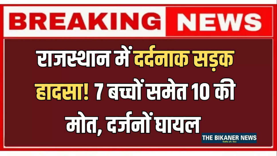 राजस्थान में दर्दनाक सड़क हादसा! 7 बच्चों समेत 10 की मोत, दर्जनों घायल 