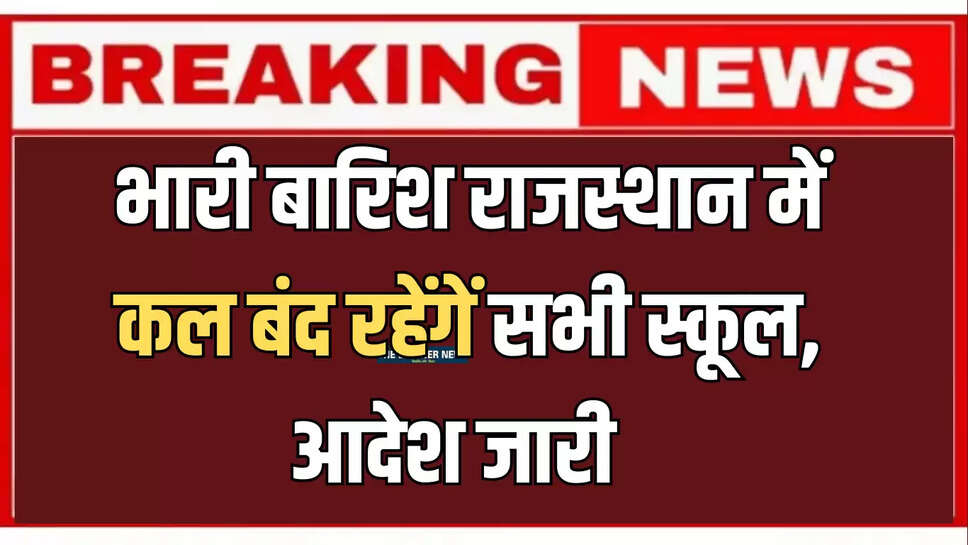 School Closed : भारी बारिश के चलते स्कूलों की छुट्‌टी, कल बंद रहेंगें राजस्थान में यहाँ सभी स्कूल 