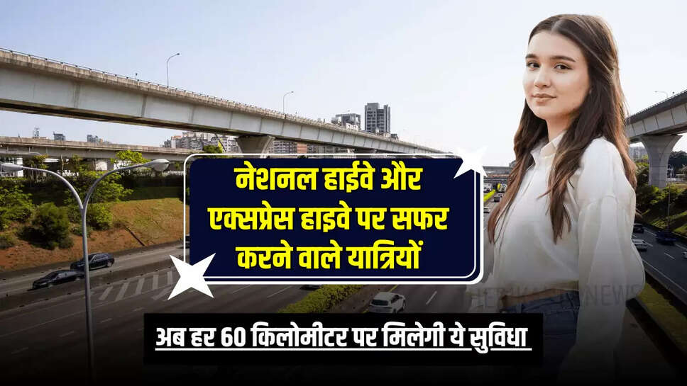 National Highway और एक्सप्रेस हाइवे पर सफर करने वाले यात्रियों, अब हर 60 किलोमीटर पर मिलेगी ये सुविधा 