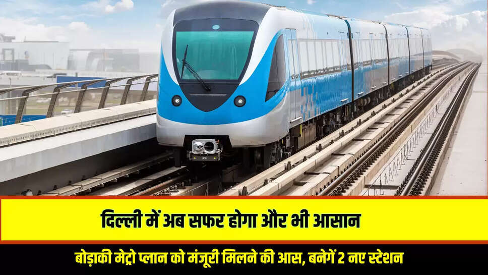 Delhi Metro Update : दिल्ली में अब सफर होगा और भी आसान, बोड़ाकी मेट्रो प्लान को मंजूरी मिलने की आस, बनेगें 2 नए स्टेशन