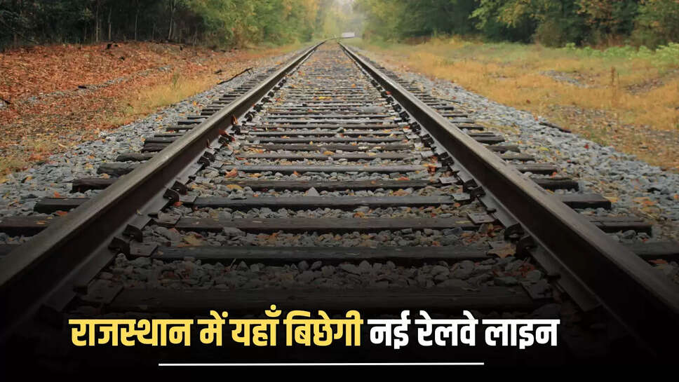 Indian Railways : राजस्थान में यहाँ बिछेगी नई रेलवे लाइन, बनेगें 8 नए स्टेशन 