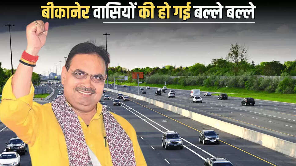 Bikaner New Road Project : बीकानेर वासियों की हो गई बल्ले बल्ले, 90 करोड़ की लगत से 67 किमी लंबी नई सड़क का होगा निर्माण 