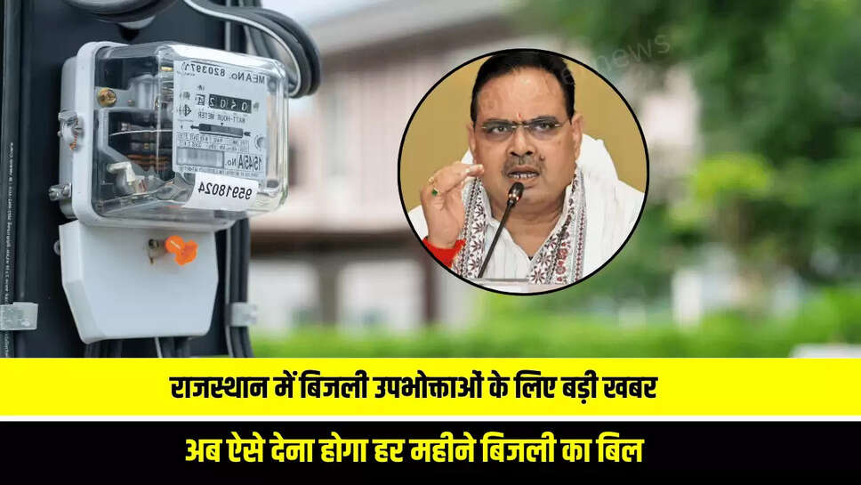 Rajasthan : राजस्थान में करोड़ों बिजली उपभोक्ताओं के लिए बड़ी खबर, अब ऐसे देना होगा हर महीने बिजली का बिल