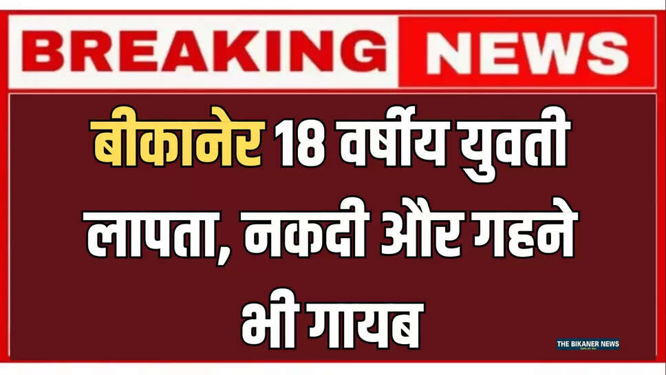 बीकानेर 18 वर्षीय युवती लापता, नकदी और गहने भी गायब,