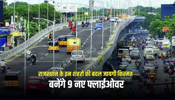 राजस्थान के इन शहरों की बदल जायगी किस्मत, बनेंगे 9 नए फ्लाईओवर, जाम से मिलेगी निजात, देखें पूरी लिस्ट 