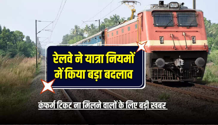 Train Confrim Ticket : रेलवे ने यात्रा नियमों में किया बड़ा बदलाव, अब कंफर्म टिकट ना मिलने वालों के लिए बड़ी खबर 