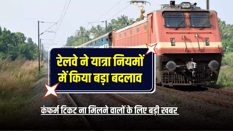 Train Confrim Ticket : रेलवे ने यात्रा नियमों में किया बड़ा बदलाव, अब कंफर्म टिकट ना मिलने वालों के लिए बड़ी खबर 