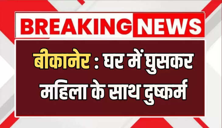 बीकानेर : घर में घुसकर महिला के साथ दुष्कर्म