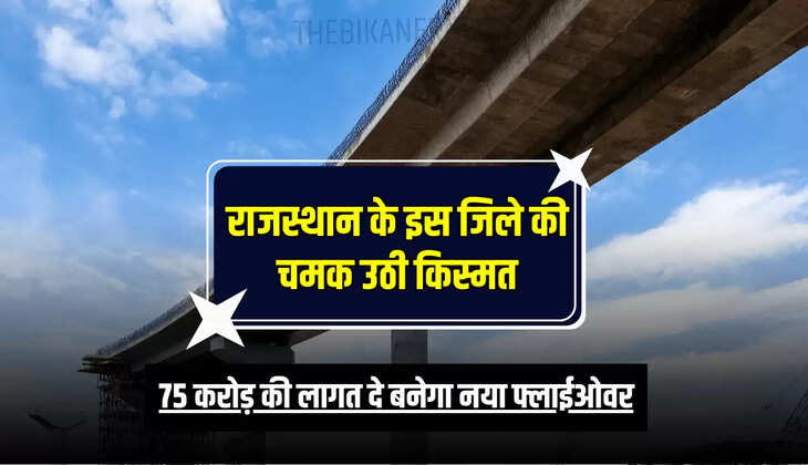 राजस्थान के इस जिले की चमक उठी किस्मत, 75 करोड़ की लागत दे बनेगा नया फ्लाईओवर, कई जिलों को मिलेगा लाभ 
