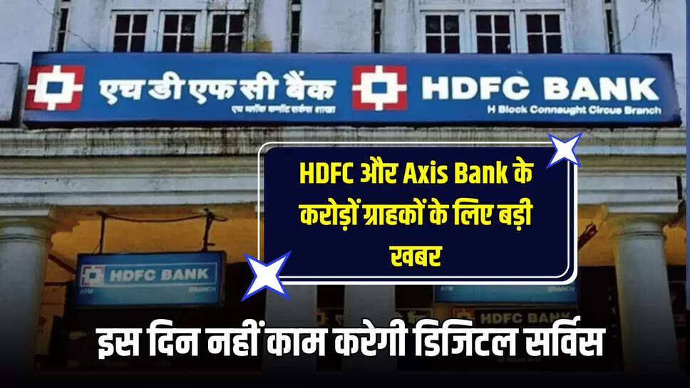 HDFC और Axis Bank के करोड़ों ग्राहकों के लिए बड़ी खबर, इस दिन नहीं काम करेगी डिजिटल सर्विस
