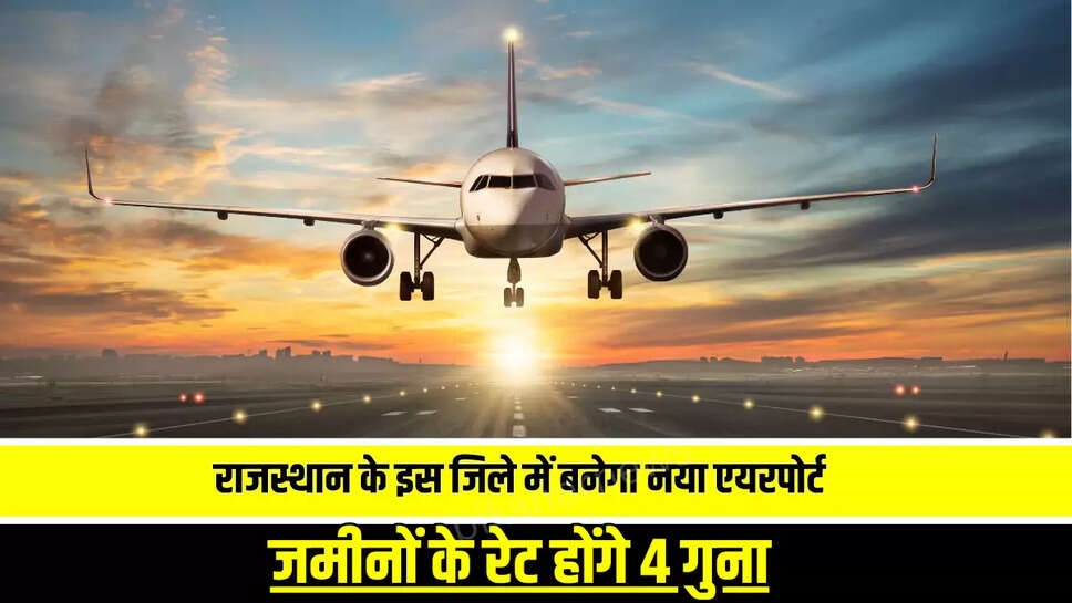 Rajasthan New Airport : राजस्थान के इस जिले में बनेगा नया एयरपोर्ट, कवायत हुई तेज, जमीनों के रेट होंगे 4 गुना 