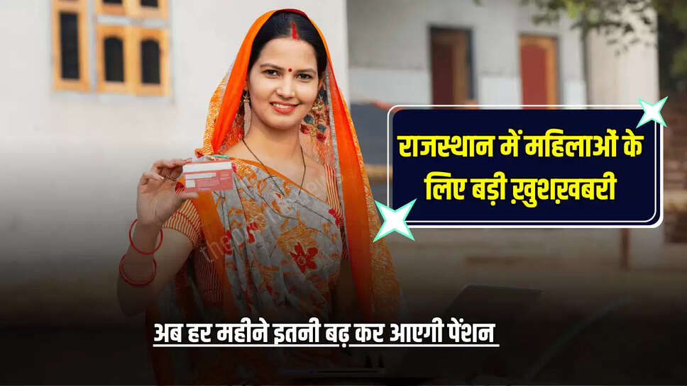 Rajasthan Pension Scheme : राजस्थान में इन महिलाओं के लिए बड़ी ख़ुशख़बरी, अब हर महीने इतनी बढ़ कर आएगी पेंशन 