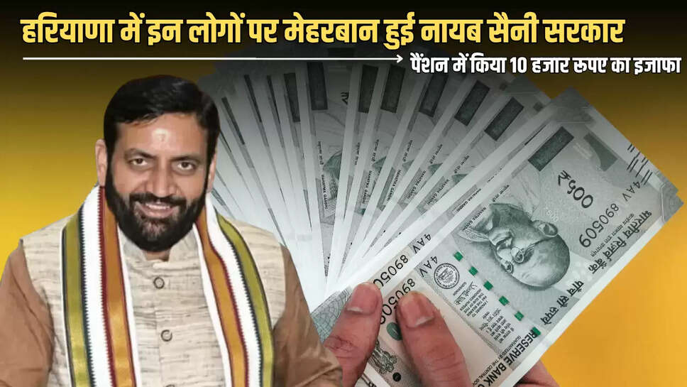 Haryana Pension Scheme : हरियाणा में इन लोगों पर मेहरबान हुई नायब सैनी सरकार, पैंशन में किया 10 हजार रूपए का इजाफा...जानें अब कितना मिलेगा पैसा