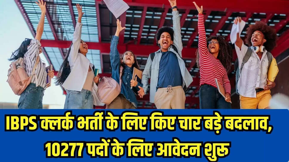 IBPS क्लर्क भर्ती के लिए किए चार बड़े बदलाव, 10277 पदों के लिए आवेदन शुरू 
