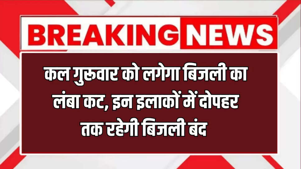 कल गुरूवार को लगेगा बिजली का लंबा कट, इन इलाकों में दोपहर तक रहेगी बिजली बंद 